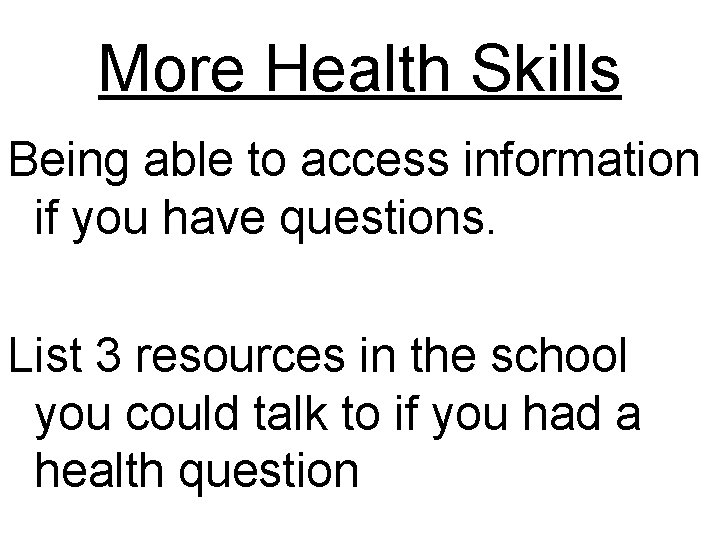 More Health Skills Being able to access information if you have questions. List 3