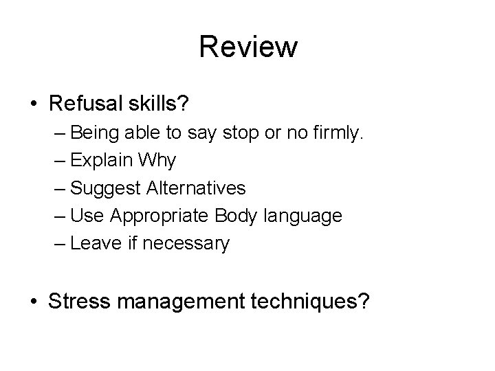 Review • Refusal skills? – Being able to say stop or no firmly. –