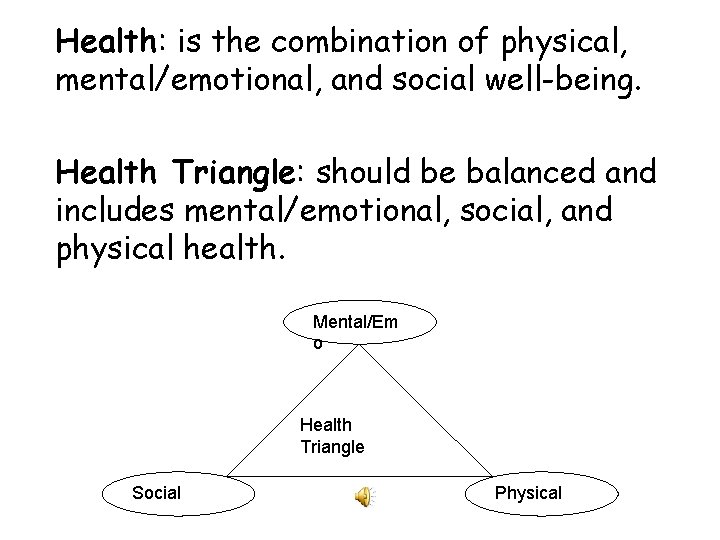 Health: is the combination of physical, mental/emotional, and social well-being. Health Triangle: should be