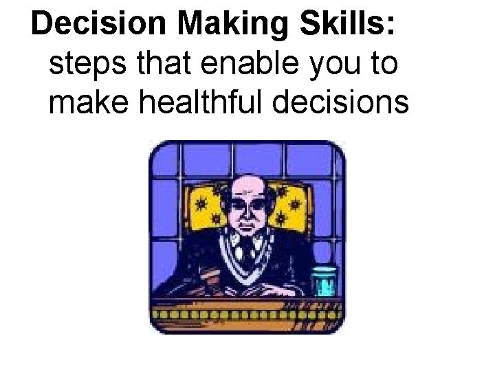 Decision Making Skills: steps that enable you to make healthful decisions 