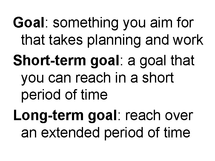 Goal: something you aim for that takes planning and work Short-term goal: a goal