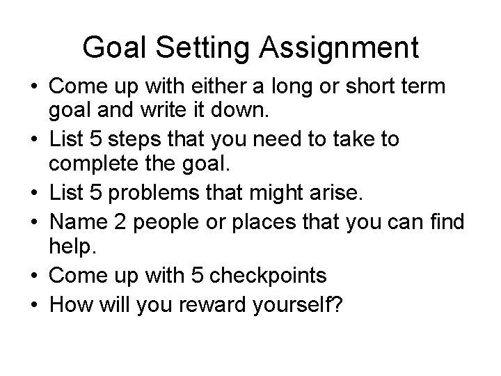 Goal Setting Assignment • Come up with either a long or short term goal