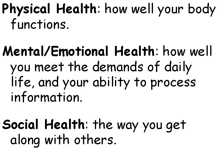 Physical Health: how well your body functions. Mental/Emotional Health: how well you meet the