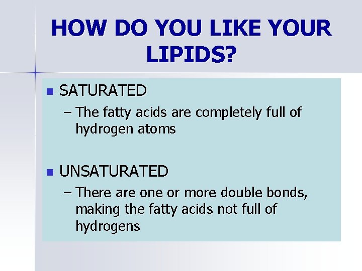 HOW DO YOU LIKE YOUR LIPIDS? n SATURATED – The fatty acids are completely