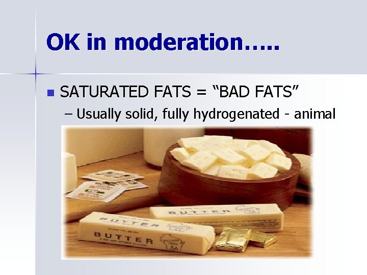 OK in moderation…. . n SATURATED FATS = “BAD FATS” – Usually solid, fully