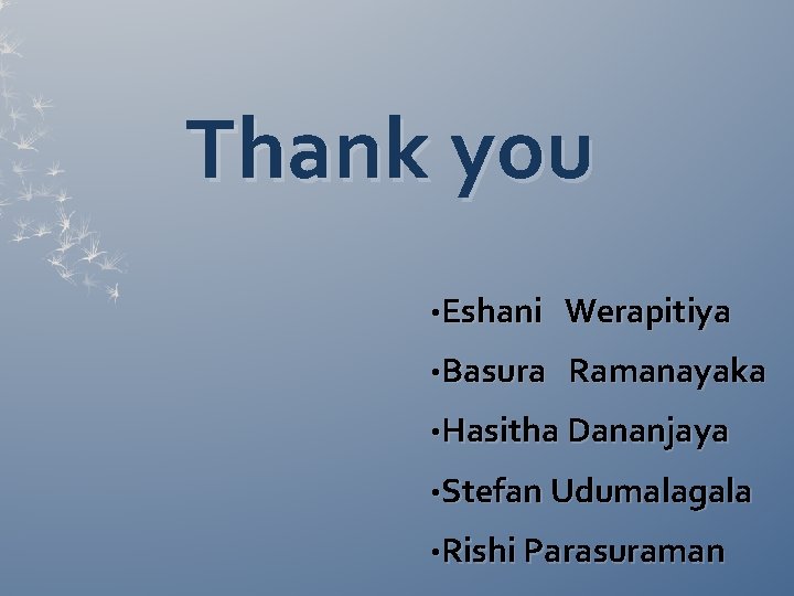 Thank you • Eshani Werapitiya • Basura Ramanayaka • Hasitha Dananjaya • Stefan Udumalagala Thank you • Eshani Werapitiya • Basura Ramanayaka • Hasitha Dananjaya • Stefan Udumalagala