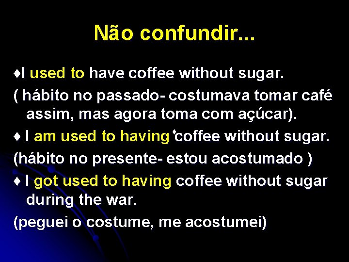Não confundir. . . ♦I used to have coffee without sugar. ( hábito no