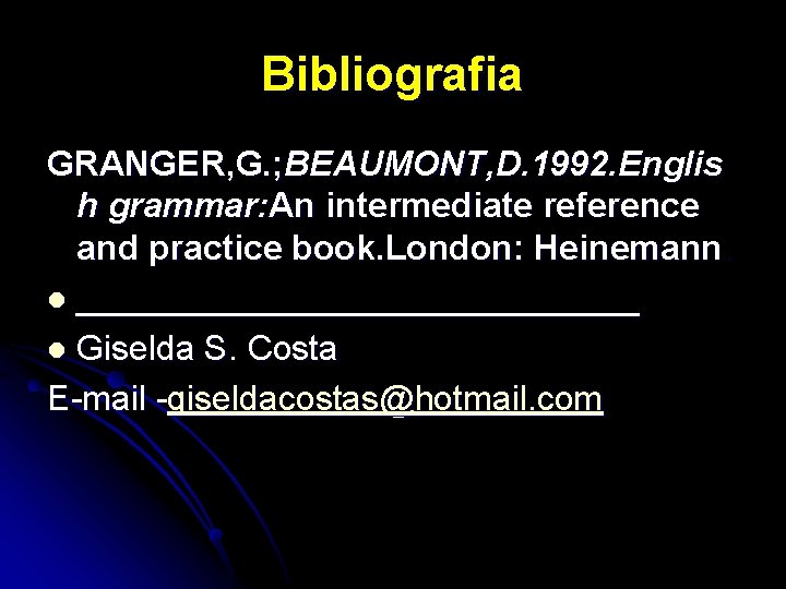 Bibliografia GRANGER, G. ; BEAUMONT, D. 1992. Englis h grammar: An intermediate reference and