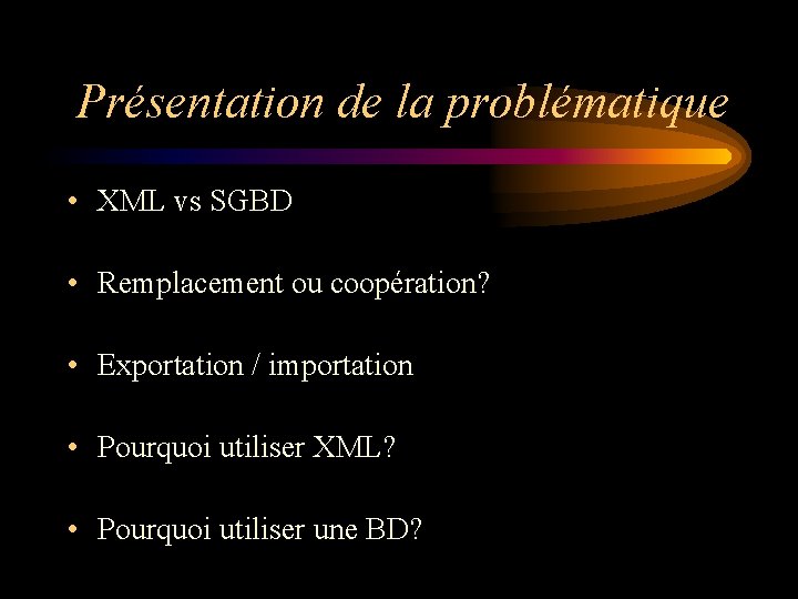Présentation de la problématique • XML vs SGBD • Remplacement ou coopération? • Exportation