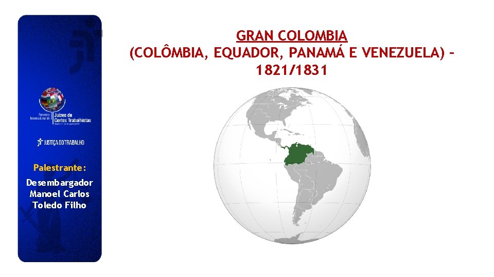 GRAN COLOMBIA (COLÔMBIA, EQUADOR, PANAMÁ E VENEZUELA) – 1821/1831 Palestrante: Desembargador Manoel Carlos Toledo