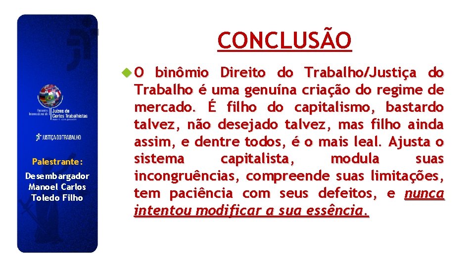 CONCLUSÃO O Palestrante: Desembargador Manoel Carlos Toledo Filho binômio Direito do Trabalho/Justiça do Trabalho