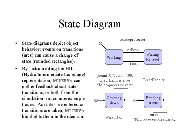 State Diagram • State diagrams depict object behavior: events on transitions (arcs) can cause