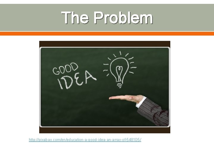 The Problem http: //pixabay. com/en/education-a-good-idea-an-array-of-548105 / 