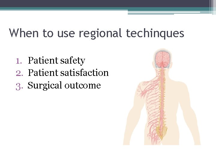 When to use regional techinques 1. Patient safety 2. Patient satisfaction 3. Surgical outcome