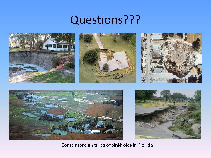 Questions? ? ? Some more pictures of sinkholes in Florida Questions? ? ? Some more pictures of sinkholes in Florida