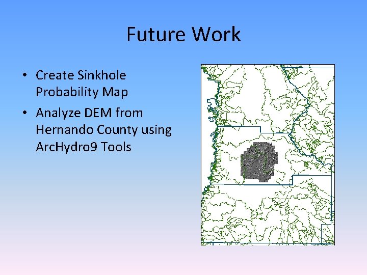 Future Work • Create Sinkhole Probability Map • Analyze DEM from Hernando County using Future Work • Create Sinkhole Probability Map • Analyze DEM from Hernando County using