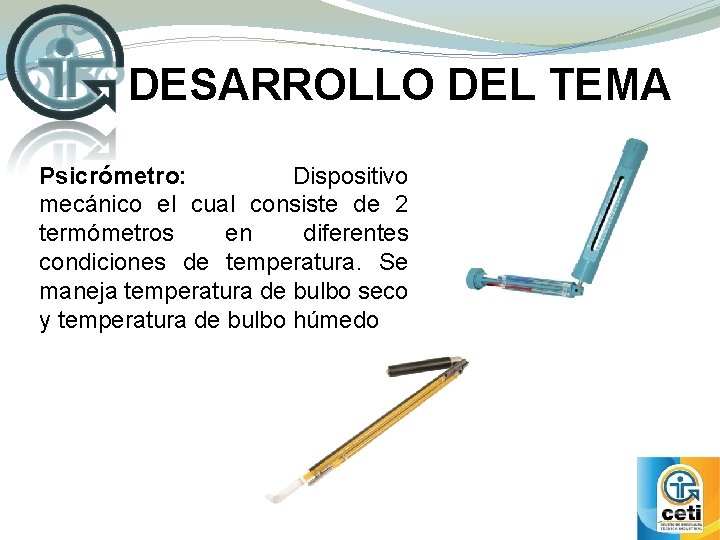 DESARROLLO DEL TEMA Psicrómetro: Dispositivo mecánico el cual consiste de 2 termómetros en diferentes