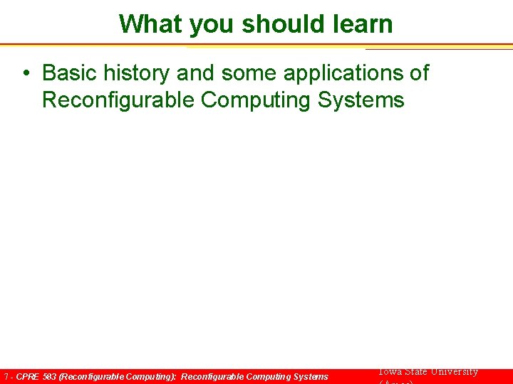 What you should learn • Basic history and some applications of Reconfigurable Computing Systems