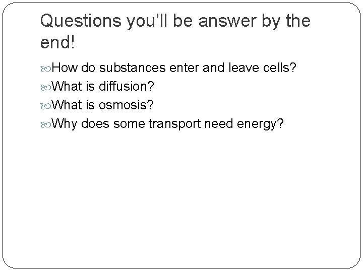 Questions you’ll be answer by the end! How do substances enter and leave cells?