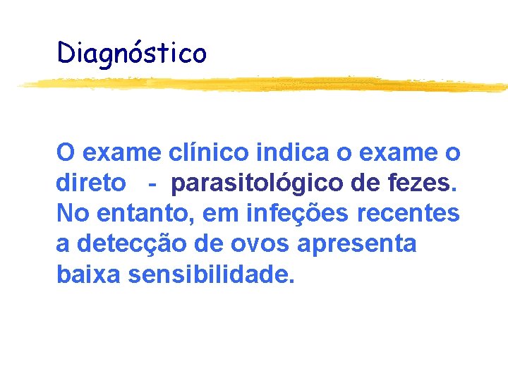 Diagnóstico O exame clínico indica o exame o direto - parasitológico de fezes. No