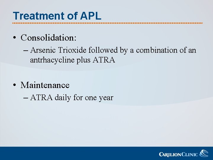 Treatment of APL • Consolidation: – Arsenic Trioxide followed by a combination of an