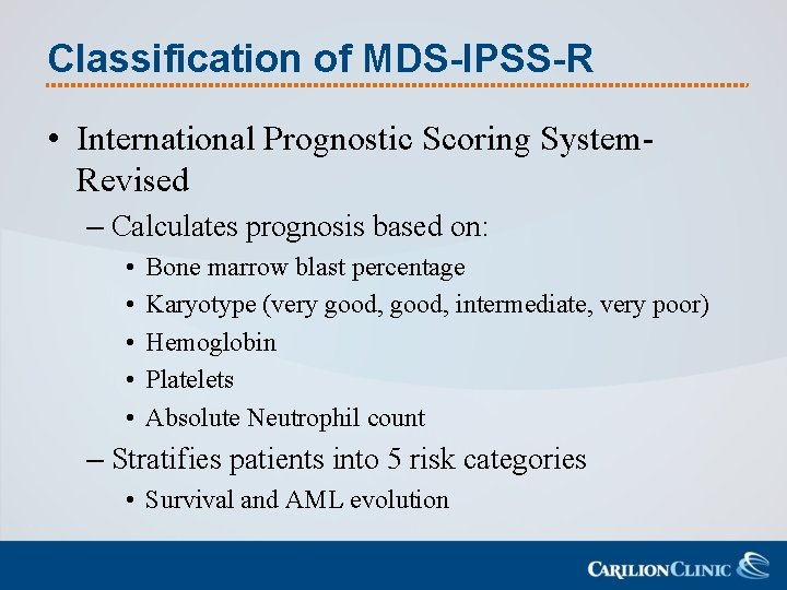 Classification of MDS-IPSS-R • International Prognostic Scoring System. Revised – Calculates prognosis based on: