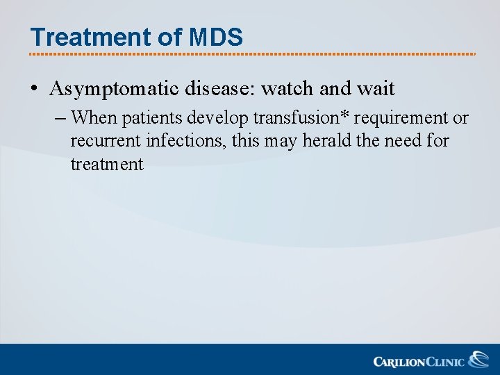 Treatment of MDS • Asymptomatic disease: watch and wait – When patients develop transfusion*