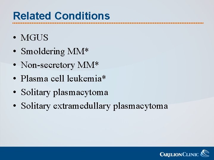 Related Conditions • • • MGUS Smoldering MM* Non-secretory MM* Plasma cell leukemia* Solitary