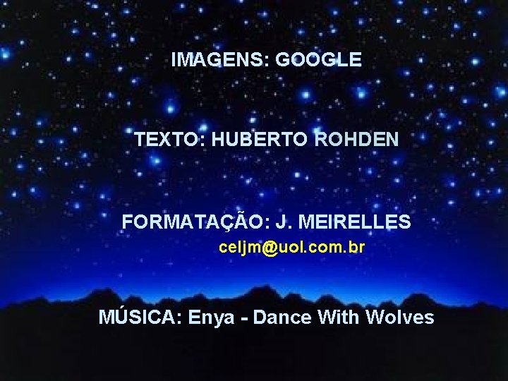 IMAGENS: GOOGLE TEXTO: HUBERTO ROHDEN FORMATAÇÃO: J. MEIRELLES celjm@uol. com. br MÚSICA: Enya -