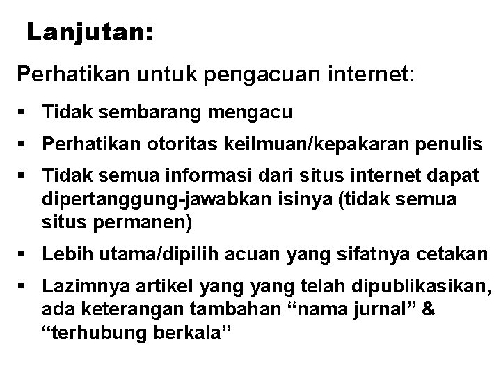 Lanjutan: Perhatikan untuk pengacuan internet: § Tidak sembarang mengacu § Perhatikan otoritas keilmuan/kepakaran penulis