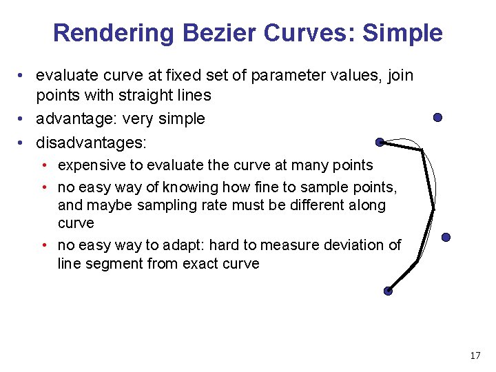 Rendering Bezier Curves: Simple • evaluate curve at fixed set of parameter values, join Rendering Bezier Curves: Simple • evaluate curve at fixed set of parameter values, join
