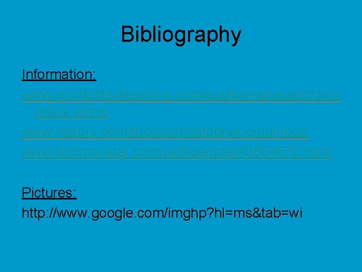 Bibliography Information: www. enchantedlearning. com/explorers/page/c/colu mbus. shtml www. history. com/topics/christopher-columbus www. factmonster. com/ce 6/people/A