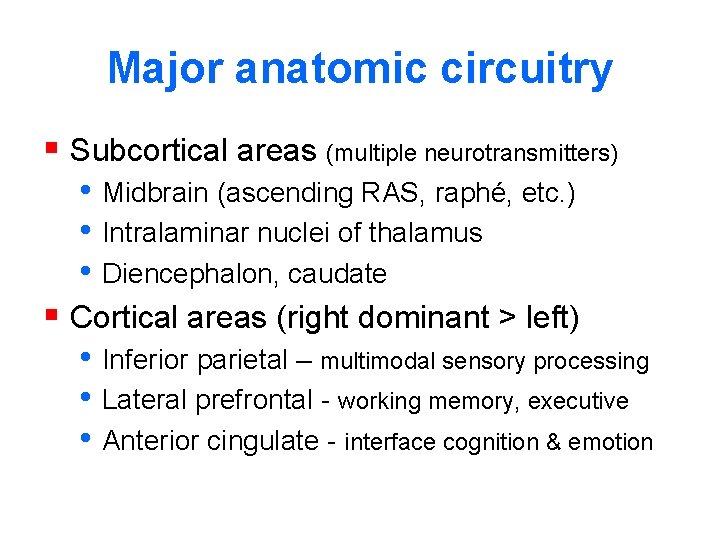 Major anatomic circuitry § Subcortical areas (multiple neurotransmitters) • Midbrain (ascending RAS, raphé, etc.