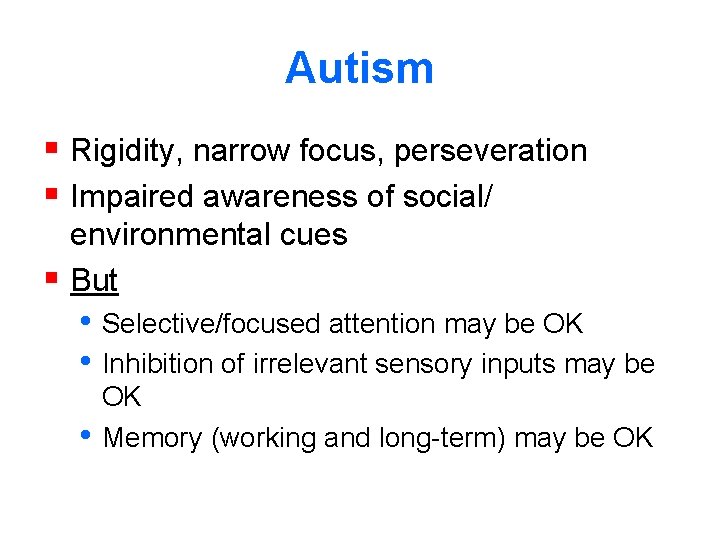 Autism § Rigidity, narrow focus, perseveration § Impaired awareness of social/ environmental cues §