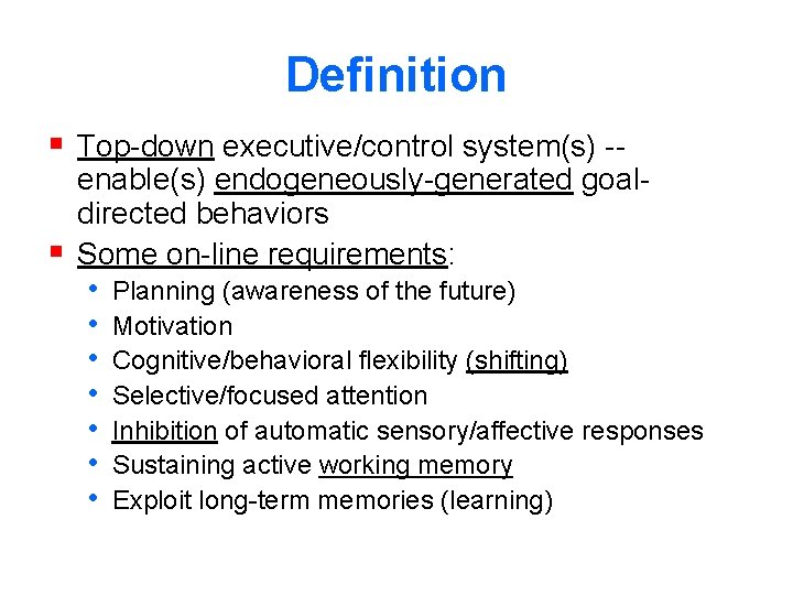 Definition § Top-down executive/control system(s) -- enable(s) endogeneously-generated goaldirected behaviors § Some on-line requirements: