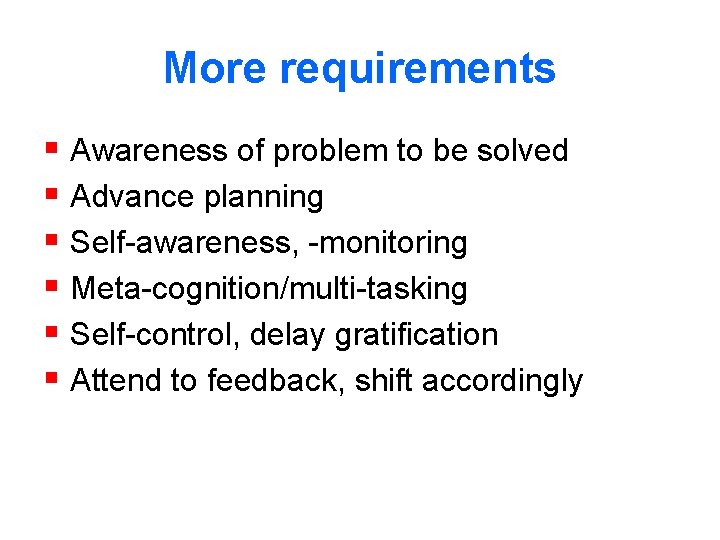 More requirements § Awareness of problem to be solved § Advance planning § Self-awareness,