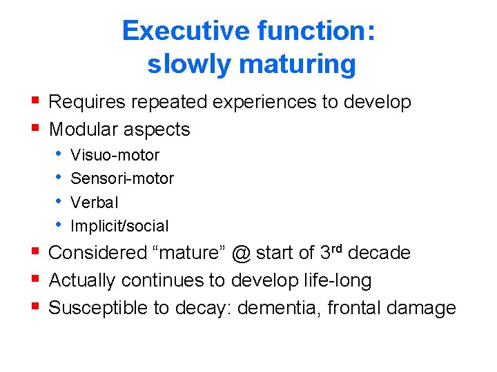 Executive function: slowly maturing § Requires repeated experiences to develop § Modular aspects •
