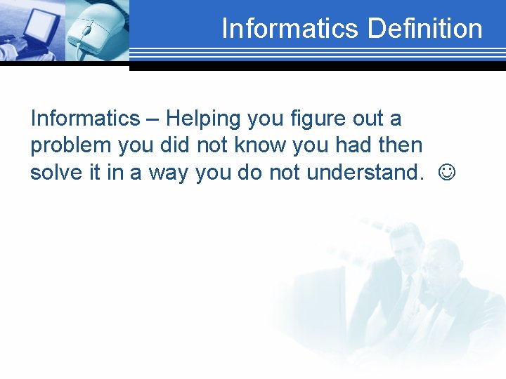 Informatics Definition Informatics – Helping you figure out a problem you did not know