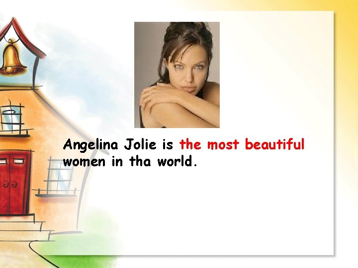 Angelina Jolie is the most beautiful women in tha world. 