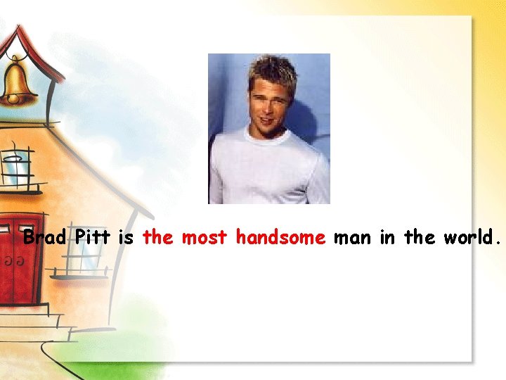 Brad Pitt is the most handsome man in the world. 