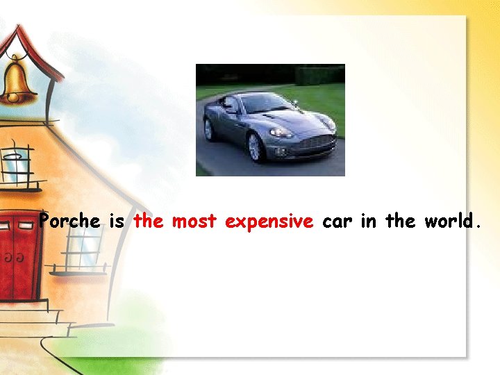 Porche is the most expensive car in the world. 
