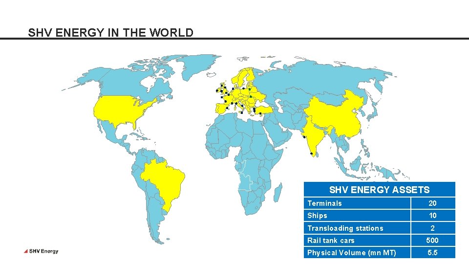 SHV ENERGY IN THE WORLD SHV ENERGY ASSETS Terminals 20 Ships 10 Transloading stations SHV ENERGY IN THE WORLD SHV ENERGY ASSETS Terminals 20 Ships 10 Transloading stations