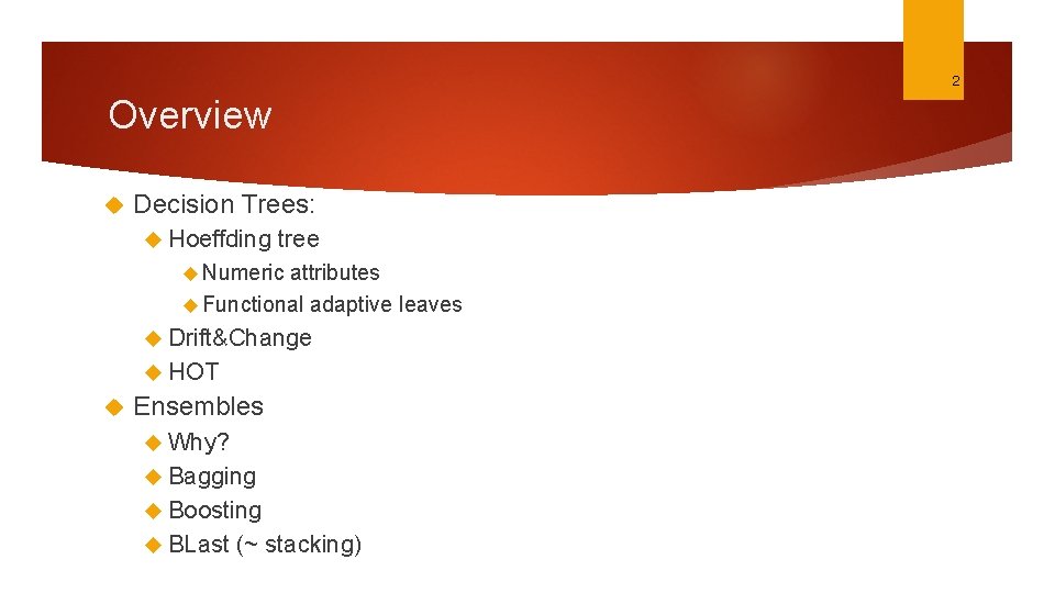 2 Overview Decision Trees: Hoeffding tree Numeric attributes Functional adaptive leaves Drift&Change HOT Ensembles