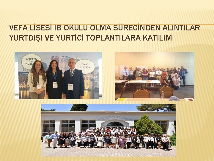 VEFA LİSESİ IB OKULU OLMA SÜRECİNDEN ALINTILAR YURTDIŞI VE YURTİÇİ TOPLANTILARA KATILIM 