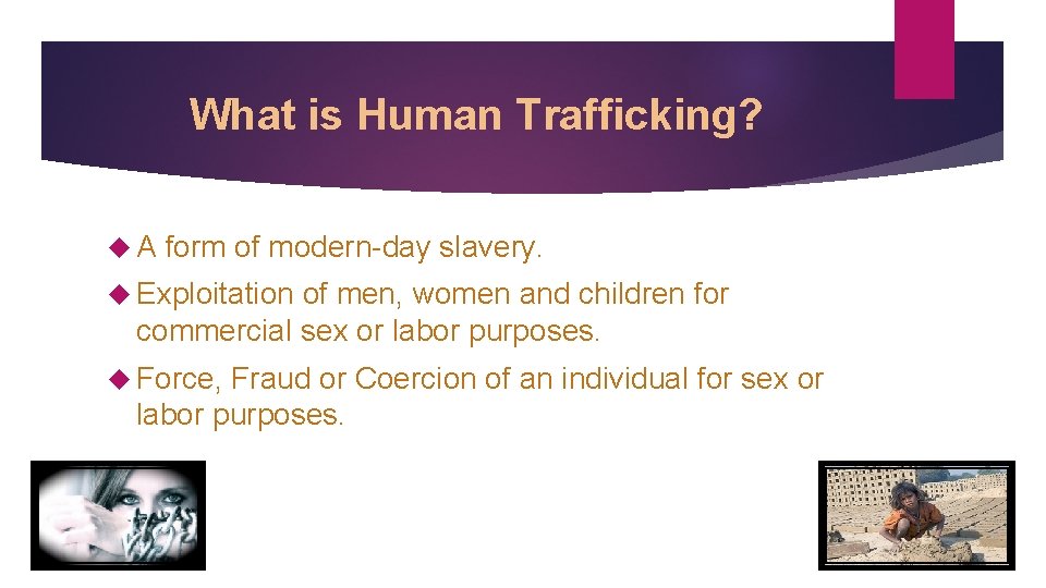 What is Human Trafficking? A form of modern-day slavery. Exploitation of men, women and