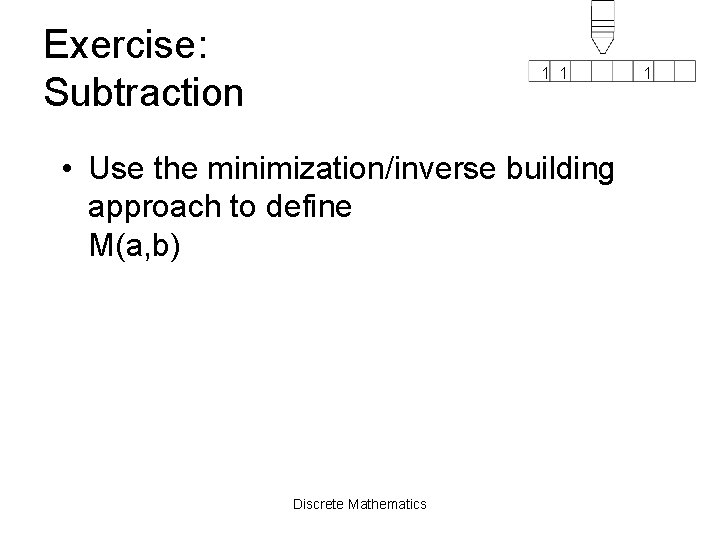 Exercise: Subtraction 1 1 • Use the minimization/inverse building approach to define M(a, b)