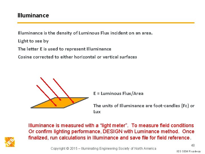 Illuminance is the density of Luminous Flux incident on an area. Light to see