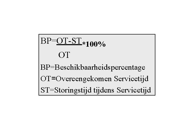 BP=OT-ST*100% OT BP=Beschikbaarheidspercentage OT=Overeengekomen Servicetijd ST=Storingstijdens Servicetijd 