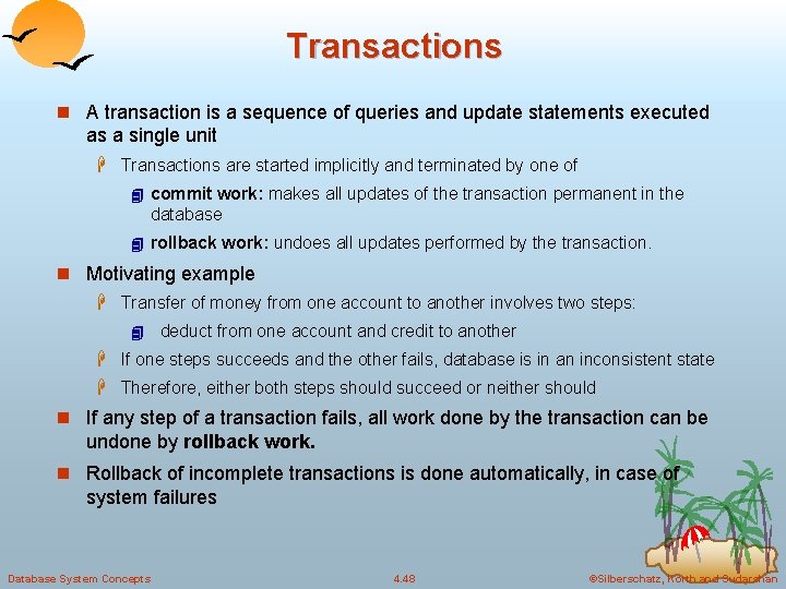Transactions n A transaction is a sequence of queries and update statements executed as