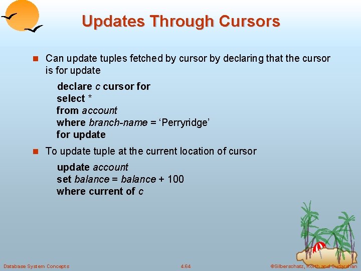 Updates Through Cursors n Can update tuples fetched by cursor by declaring that the